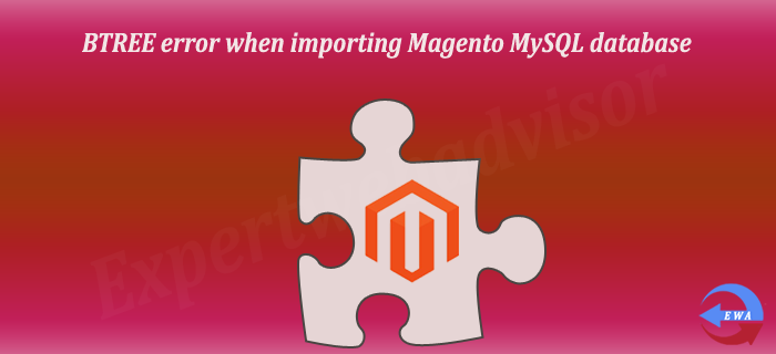 BTREE error when importing Magento MySQL database