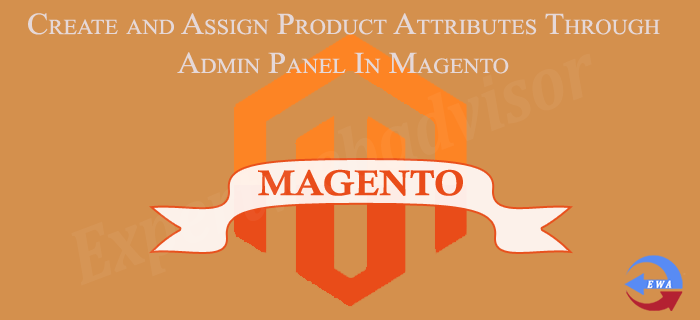 Create and Assign Product Attributes Through Admin Panel In Magento